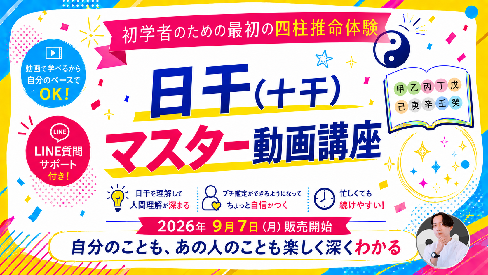 日干（十干）マスター動画講座。動画で自分のペースで学べる。LINE質問サポート付き。2026年9月7日販売開始。自分のことも、あの人のことも楽しく深くわかる。